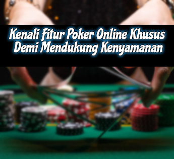 Kenali Fitur Poker Online Khusus Demi Mendukung Kenyamanan