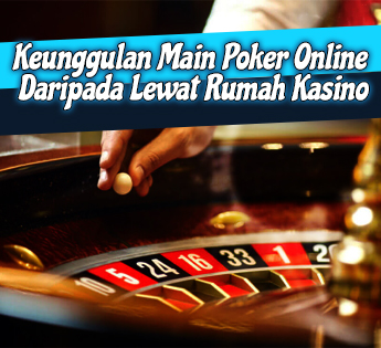 Keunggulan Main Poker Online Daripada Lewat Rumah Kasino